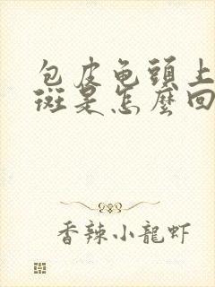 包皮龟头上起红斑是怎么回事