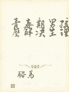 青春期男孩子怎么解决生理需要