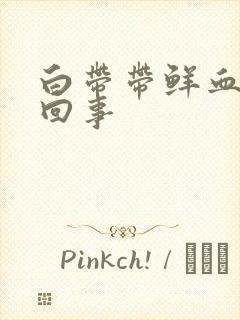 白带带鲜血怎么回事