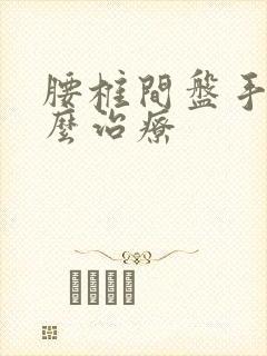 腰椎间盘手术怎么治疗