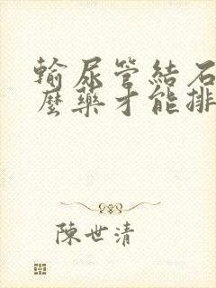 输尿管结石吃什么药才能排出来