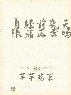 月经前几天乳房胀痛正常吗