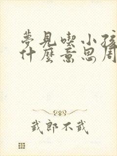 梦见吃小孩肉是什么意思周公解梦