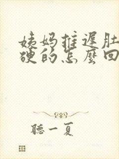 姨妈推迟肚子硬硬的怎么回事