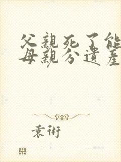 父亲死了能要求母亲分遗产吗