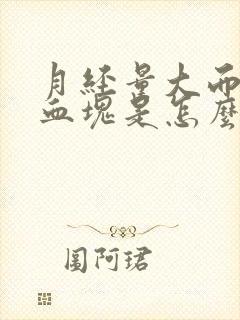 月经量大而且有血块是怎么回事肚子不疼