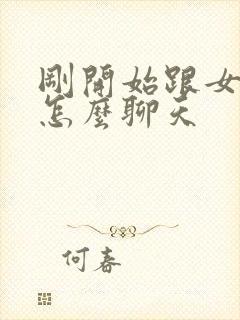 刚开始跟女孩子怎么聊天