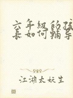 六年级的孩子家长如何辅导