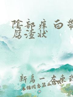 阴部痒 白带豆腐渣状