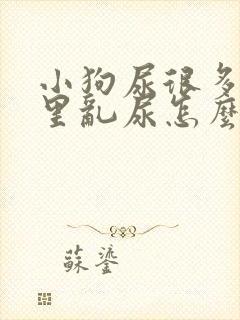 小狗尿很多在家里乱尿怎么办