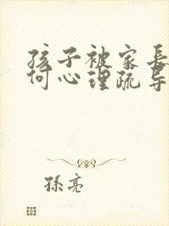 孩子被家长打如何心理疏导