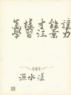 怎样才能让孩子学习注意力集中