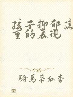 孩子抑郁焦虑严重的表现