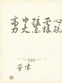 高中孩子心里压力大怎样疏导