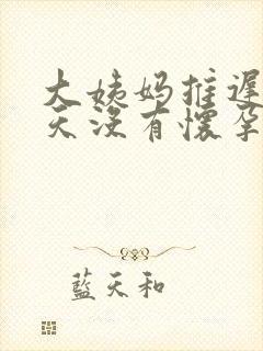 大姨妈推迟10天没有怀孕怎么回事