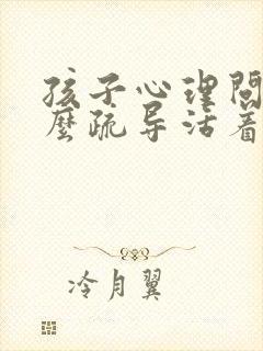 孩子心理问题怎么疏导活着很快乐