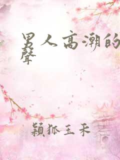 男人高潮的呻吟声