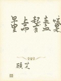 早上起来咳的痰里面有血是怎么回事