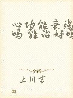 心功能衰竭好治吗 能治好吗