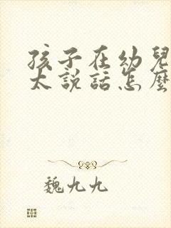 孩子在幼儿园不太说话怎么办