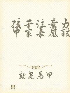 孩子注意力不集中家长应该怎么做