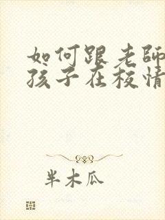 如何跟老师沟通孩子在校情况