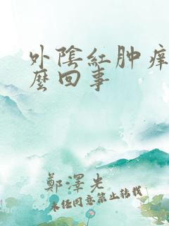 外阴红肿痒疼怎么回事