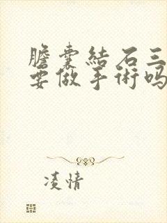 胆囊结石三厘米要做手术吗