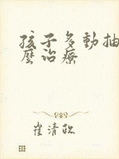 孩子多动抽动怎么治疗