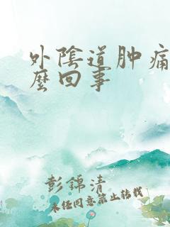 外阴道肿痛是怎么回事