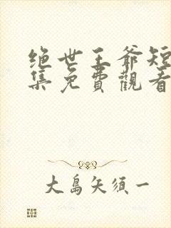 绝世王爷短剧全集免费观看