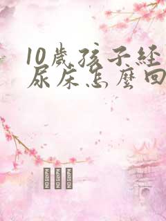 10岁孩子经常尿床怎么回事