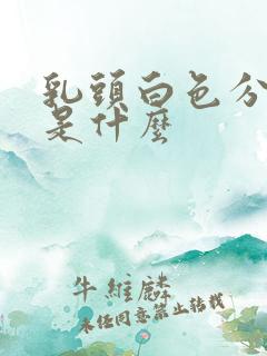 乳头白色分泌物是什么