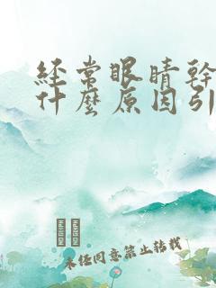 经常眼睛干痒是什么原因引起的