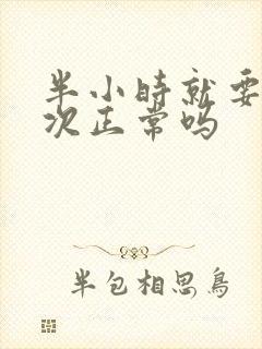 半小时就要尿一次正常吗