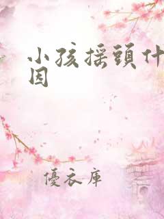 小孩摇头什么原因