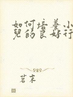 如何培养小班幼儿的良好行为习惯