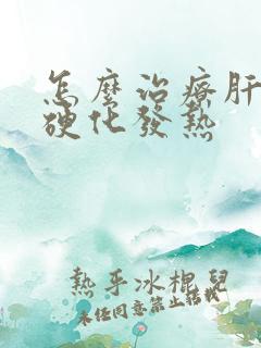 怎么治疗肝中度硬化发热