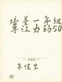 培养一年级孩子专注力的50种方法