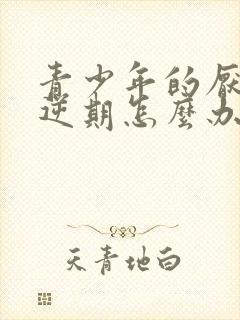 青少年的厌学叛逆期怎么办