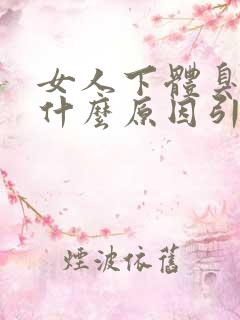 女人下体臭味是什么原因引起的?