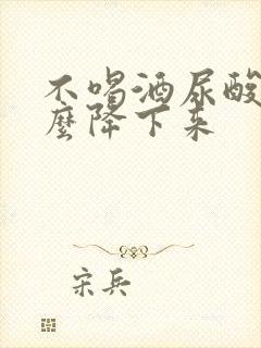 不喝酒尿酸高怎么降下来