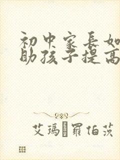 初中家长如何帮助孩子提高成绩