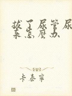 拔了尿管尿不出来怎么办