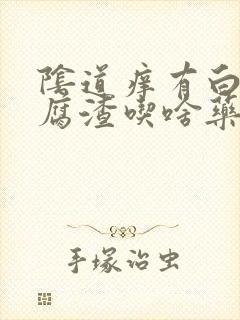 阴道痒有白色豆腐渣吃啥药