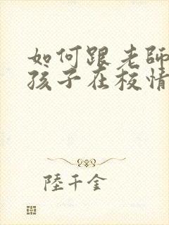 如何跟老师沟通孩子在校情况