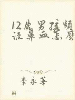 12岁男孩频繁流鼻血怎么回事