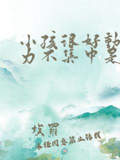 小孩很好动注意力不集中是怎么回事