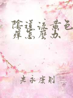 阴道流黄色液体痒怎么办