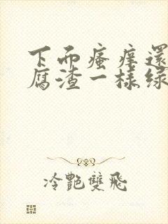 下面瘙痒还有豆腐渣一样绿色的分泌物